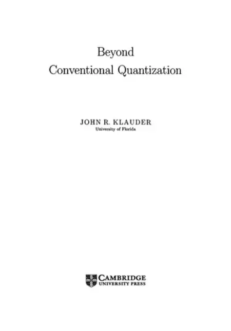 Beyond Conventional Quantization - Klauder, John R. (University of Florida)