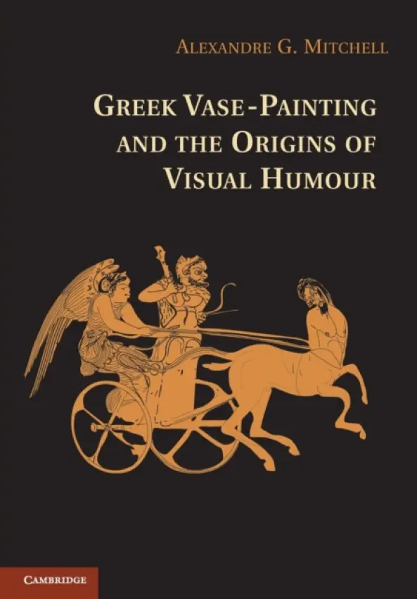 Greek Vase-Painting and the Origins of Visual Humour - Mitchell, Alexandre G. (University of Oxford)