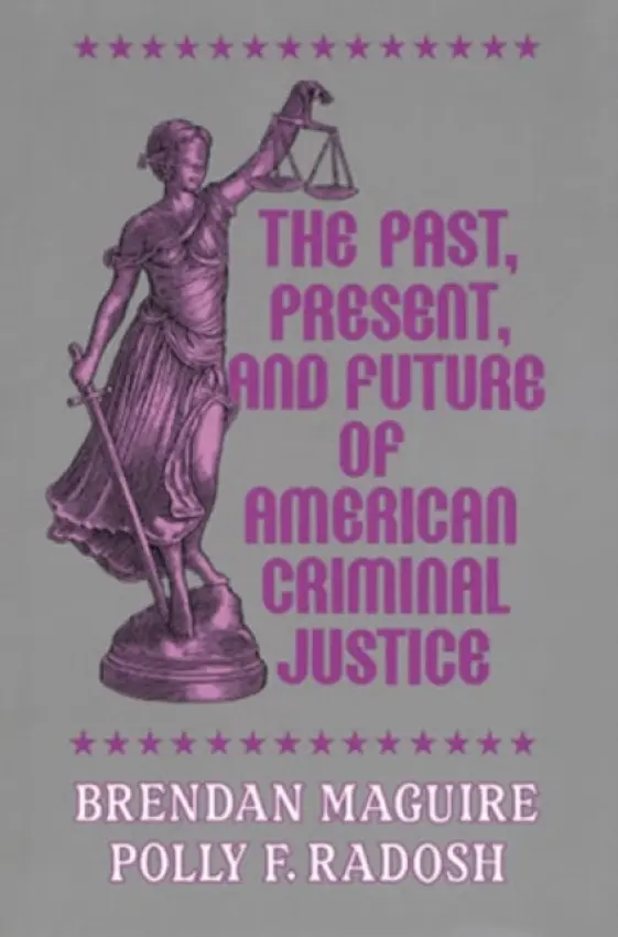 Past, Present, and Future of American Criminal Justice - Maguire, Brendan a Radosh, Polly F.