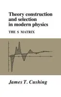 Theory Construction and Selection in Modern Physics - Cushing, James T. (University of Notre Dame, Indiana)