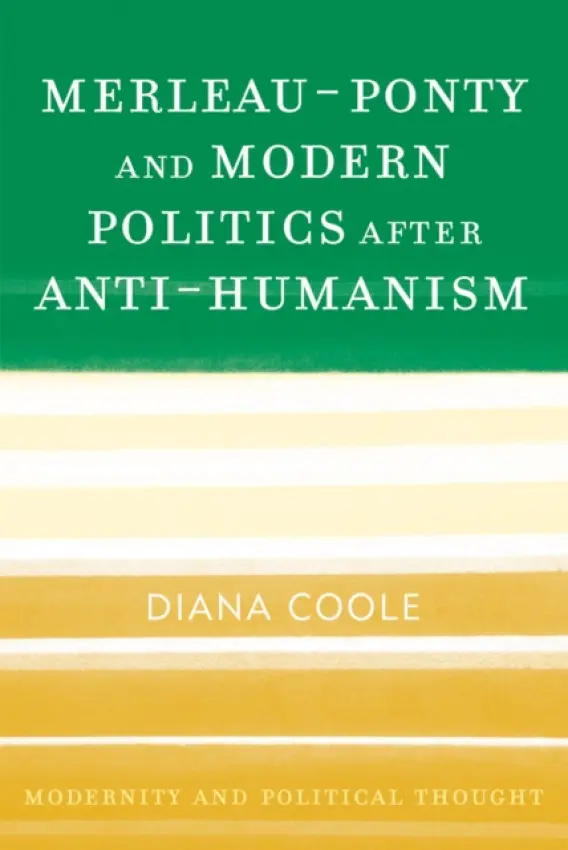Merleau-Ponty and Modern Politics After Anti-Humanism - Coole, Diana