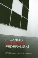 Framing Canadian Federalism - Anastakis, Dimitry a Bryden, Penny