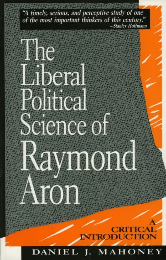 Liberal Political Science of Raymond Aron - Mahoney, Daniel J.