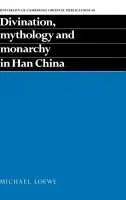 Divination, Mythology and Monarchy in Han China - Loewe, Michael (University of Cambridge)