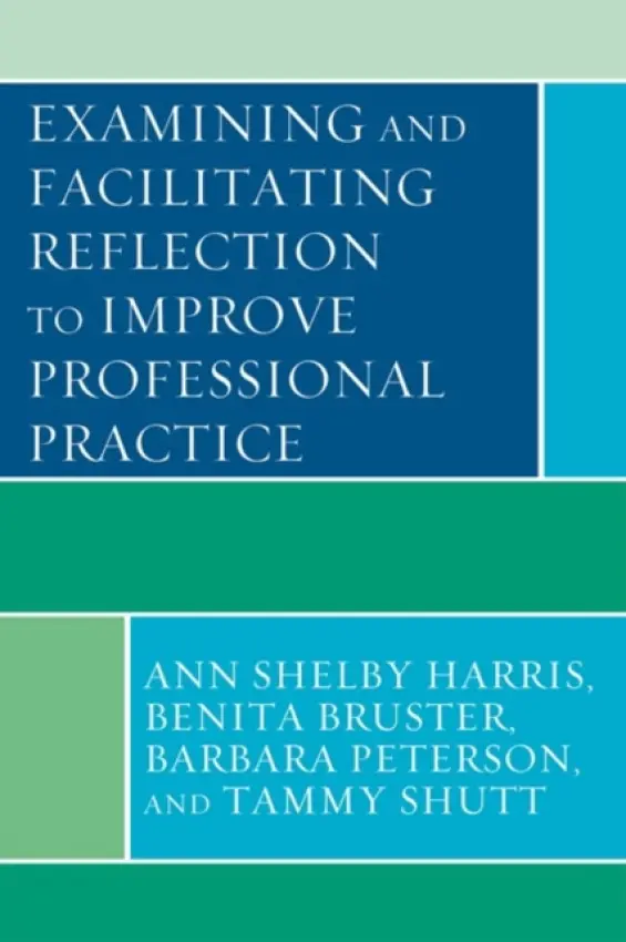 Examining and Facilitating Reflection to Improve Professional Practice - Harris, Ann Shelby a Bruster, Benita a Peterson, Barbara a Shutt, Tammy