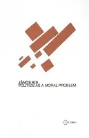Politics as a Moral Problem - Kis, Janos