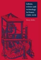 Labour, Science and Technology in France, 1500-1620 - Heller, Henry (University of Manitoba, Canada)
