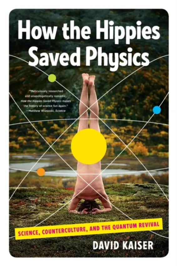 How the Hippies Saved Physics: Science, Counterculture, and the Quantum Revival - David Kaiser
