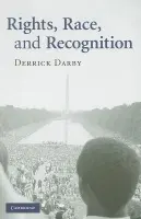 Rights, Race, and Recognition - Darby, Derrick (University of Kansas)