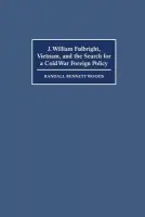 J. William Fulbright, Vietnam, and the Search for a Cold War Foreign Policy - Woods, Randall Bennett (University of Arkansas)