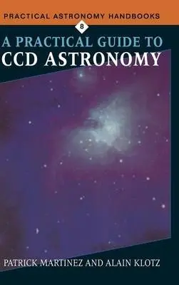 Practical Guide to CCD Astronomy - Martinez, Patrick (SUPAERO, Toulouse) a Klotz, Alain (Universite de Toulouse)