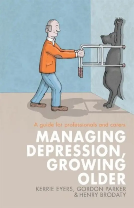 Managing Depression, Growing Older - Eyers, Kerrie a Parker, Gordon (Scientia Professor of Psychiatry, University of New South Wales, Australia) a Brodaty, Henry