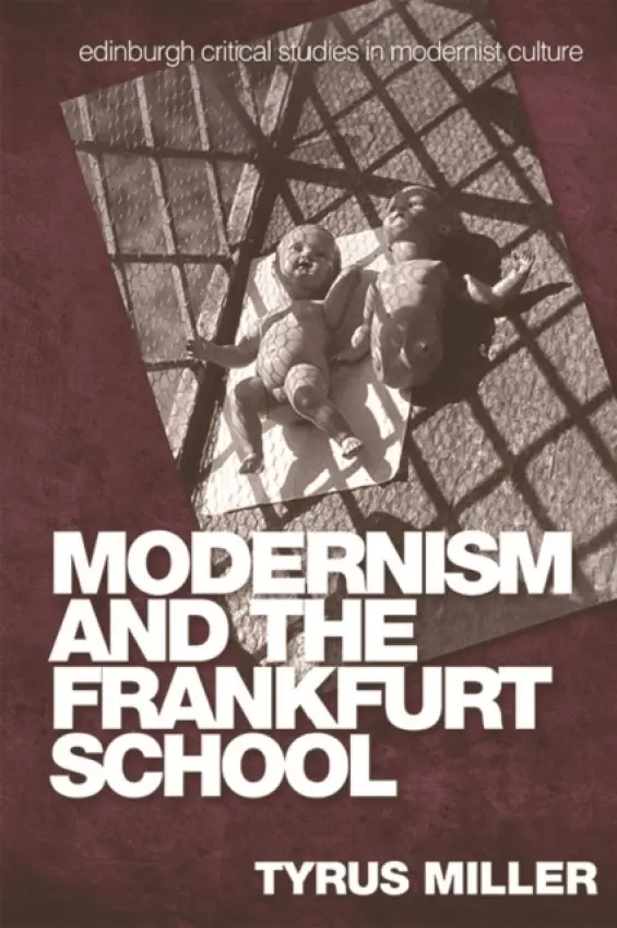 Modernism and the Frankfurt School - Miller, Tyrus (Professor of English and Art History, Dean in the School of Humanities, University of California)