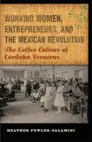Working Women, Entrepreneurs, and the Mexican Revolution - Fowler-Salamini, Heather