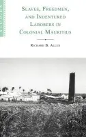 Slaves, Freedmen and Indentured Laborers in Colonial Mauritius - Allen, Richard B.