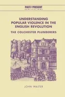 Understanding Popular Violence in the English Revolution - Walter, John (University of Essex)