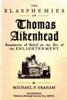 Blasphemies of Thomas Aikenhead - Graham, Michael F. (Associate Professor of History, University of Akron, Ohio)