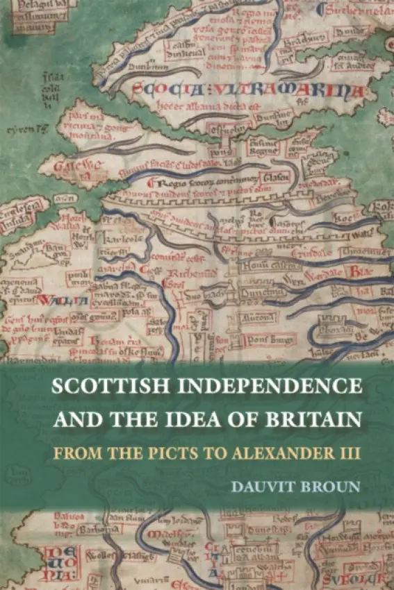 Scottish Independence and the Idea of Britain - Broun, Dauvit (Tutor of Medieval History, University of Glasgow)