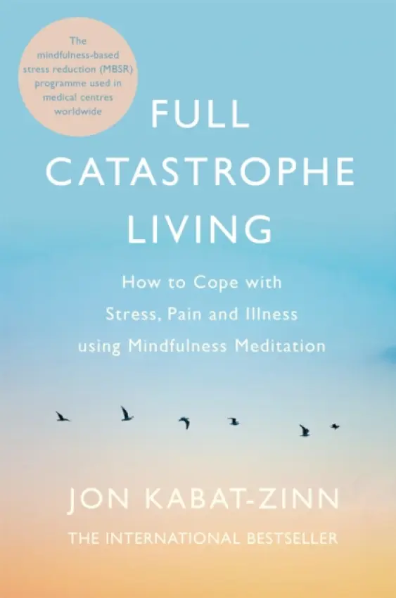 Full Catastrophe Living (How to cope with stress, pain and illness using mindfulness meditation) - Jon Kabat-Zinn