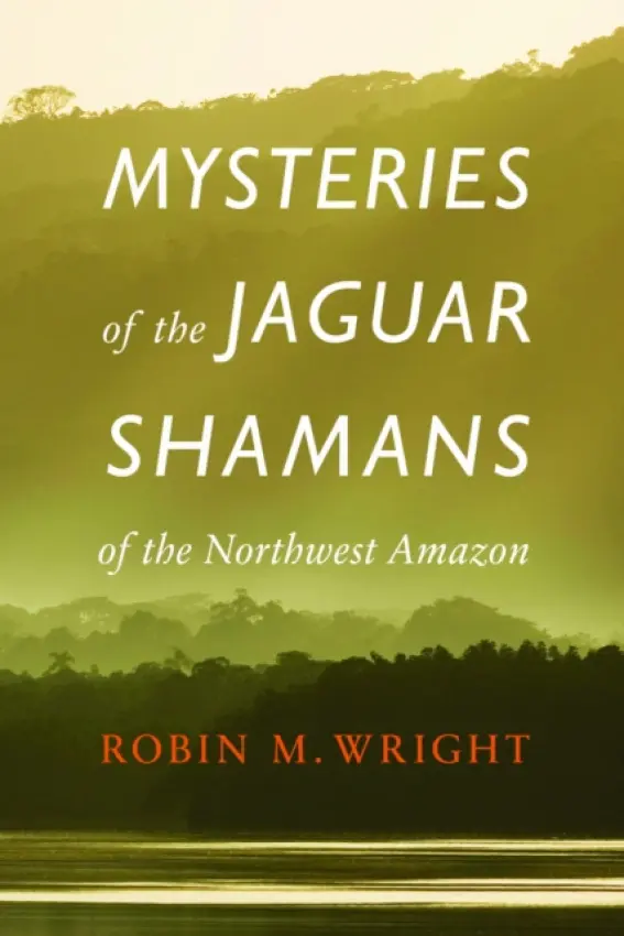 Mysteries of the Jaguar Shamans of the Northwest Amazon - Wright, Robin M.