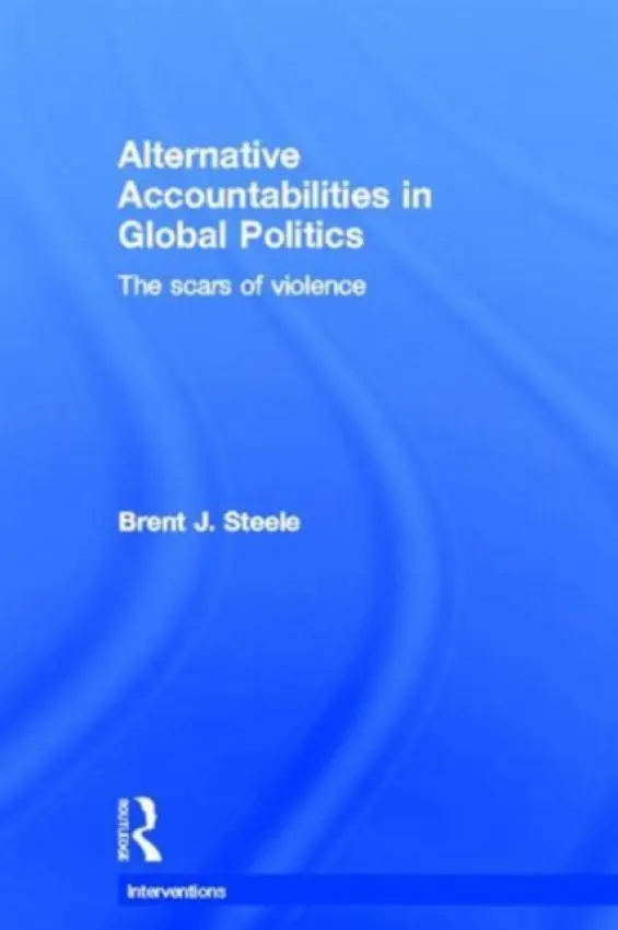 Alternative Accountabilities in Global Politics - Steele, Brent J. (University of Utah, USA.)
