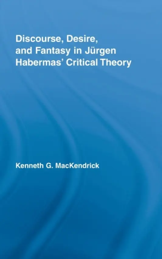Discourse, Desire, and Fantasy in Jurgen Habermas' Critical Theory - MacKendrick, Kenneth (University of Manitoba, Canada)