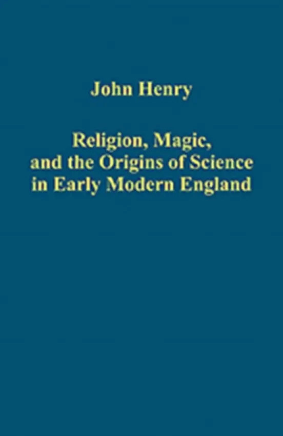 Religion, Magic, and the Origins of Science in Early Modern England - Henry, John