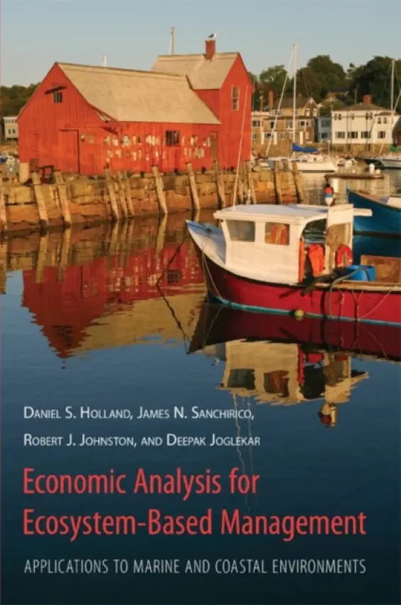 Economic Analysis for Ecosystem-Based Management - Holland, Daniel a Sanchirico, James a Johnston, Robert a Jogleka, Deepak