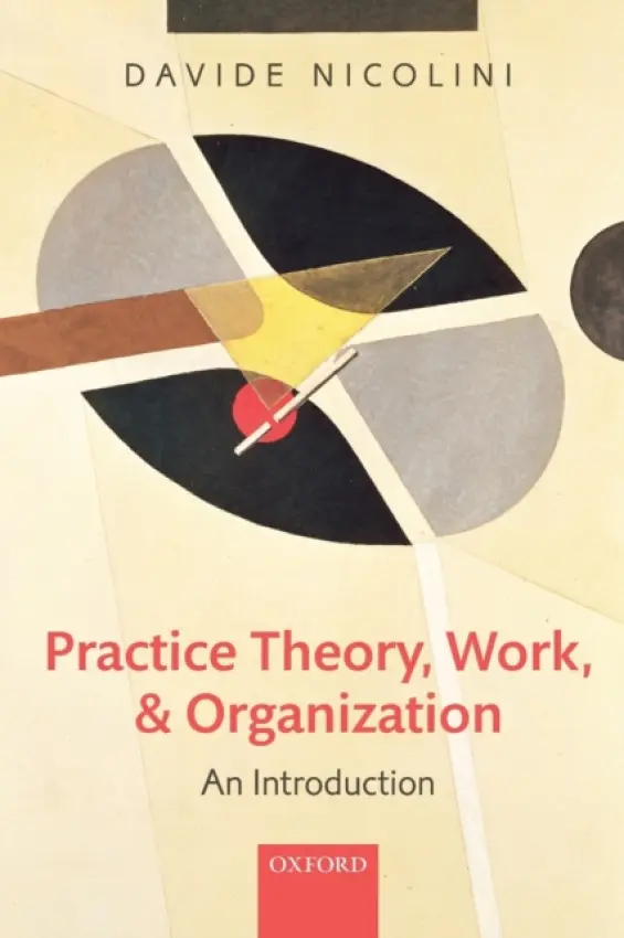 Practice Theory, Work, and Organization - Nicolini, Davide (Professor of Organization Studies, Warwick Business School, University of Warwick)