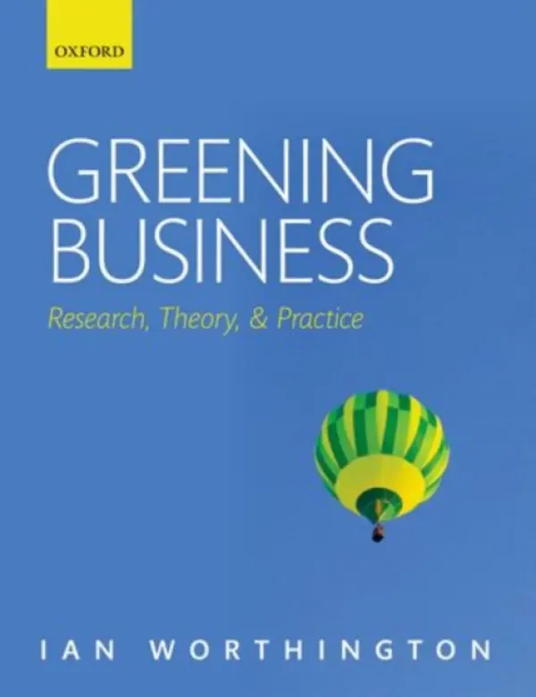 Greening Business - Worthington, Ian (Emeritus Professor of Corporate Sustainability, Leicester Business School, De Montfort University, Leicester, UK)