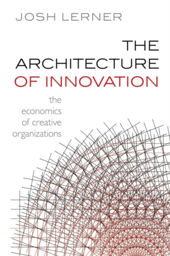 Architecture of Innovation - Lerner, Josh (Jacob H. Schiff Professor of Investment Banking, Harvard Business School)