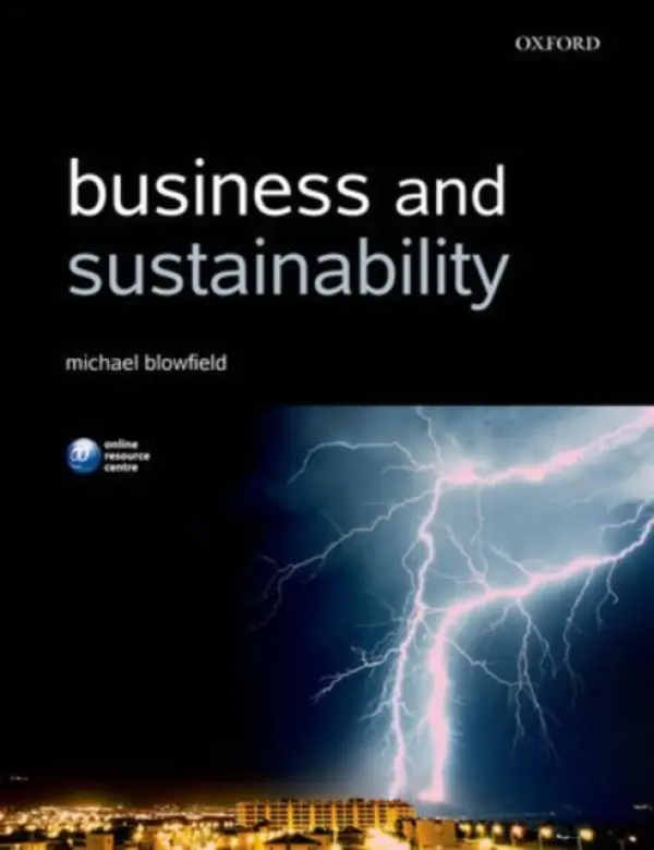 Business and Sustainability - Blowfield, Michael (Senior Research Fellow at the Smith School of Enterprise and the Environment, Oxford University a  Teaching Fellow in Corporate Responsibility, London Business School a  Visiting Professor, University of Middlesex Business School)