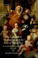 Collapse of Mechanism and the Rise of Sensibility - Gaukroger, Stephen (University of Sydney)