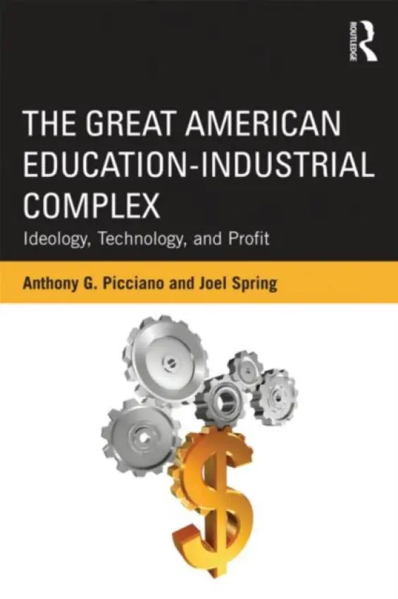 Great American Education-Industrial Complex - Picciano, Anthony G. (Hunter College and the Graduate Center of the City University of New York, USA) a Spring, Joel (Queens College and the Graduate Center of the City University of New York, USA)