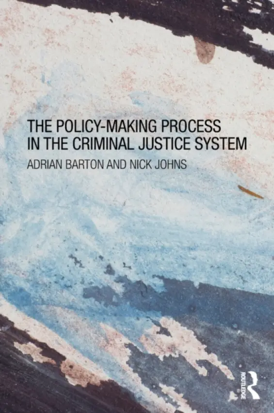 Policy Making Process in the Criminal Justice System - Barton, Adrian (University of Plymouth, UK) a Johns, Nick (University of Plymouth, UK)