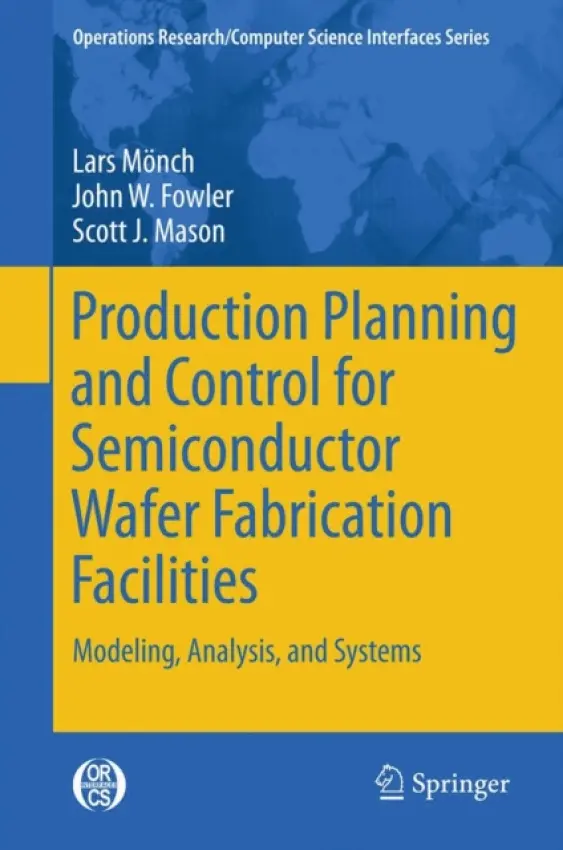 Production Planning and Control for Semiconductor Wafer Fabrication Facilities - Monch, Lars a Fowler, John W. a Mason, Scott J.