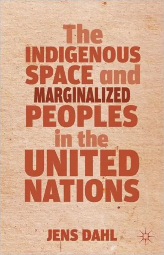 Indigenous Space and Marginalized Peoples in the United Nations - Dahl, J.