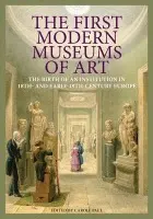 First Modern Museums of Art - The Birth of an Institution in 18th- and Early - 19th Century Europe - Paul, Carole