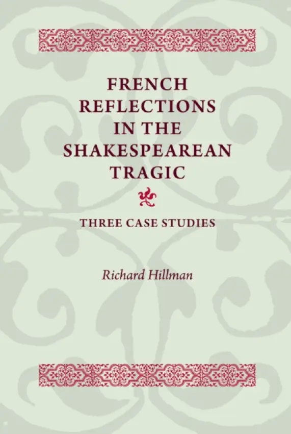 French Reflections in the Shakespearean Tragic - Hillman, Richard
