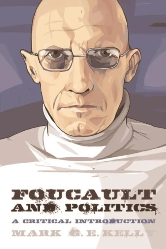 Foucault and Politics - Kelly, Mark G. E. (Senior Lecturer in the School of Humanities and Communication Arts and ARC Future Fellow, University of West Sydney)