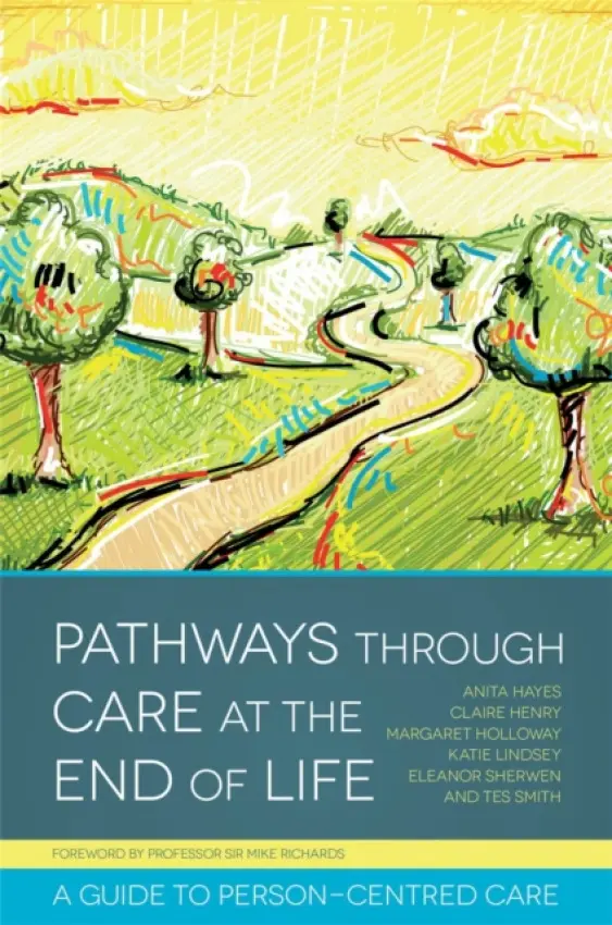 Pathways through Care at the End of Life - Henry, Claire a Hayes, Anita a Holloway, Margaret a Smith, Tes a Sherwen, Eleanor a Lindsey, Katie