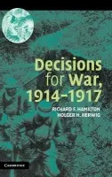 Decisions for War, 1914-1917 - Hamilton, Richard F. (Ohio State University) a Herwig, Holger H. (University of Calgary)