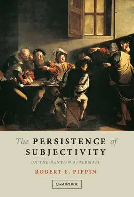 Persistence of Subjectivity - Pippin, Robert B. (University of Chicago)