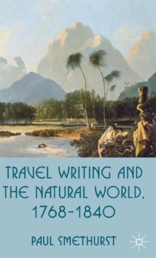 Travel Writing and the Natural World, 1768-1840 - Smethurst, P.