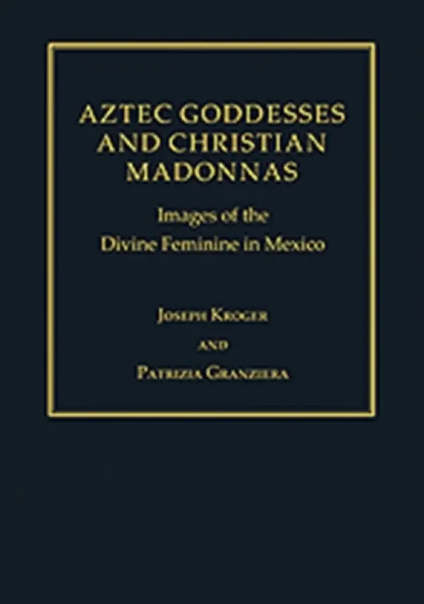 Aztec Goddesses and Christian Madonnas - Kroger, Joseph a Granziera, Patrizia