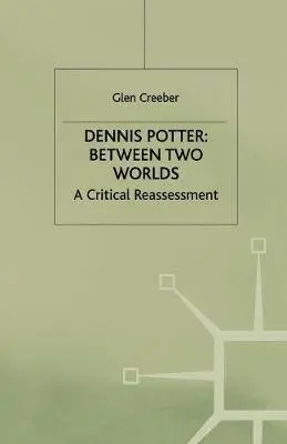 Dennis Potter: Between Two Worlds - Creeber, Glen