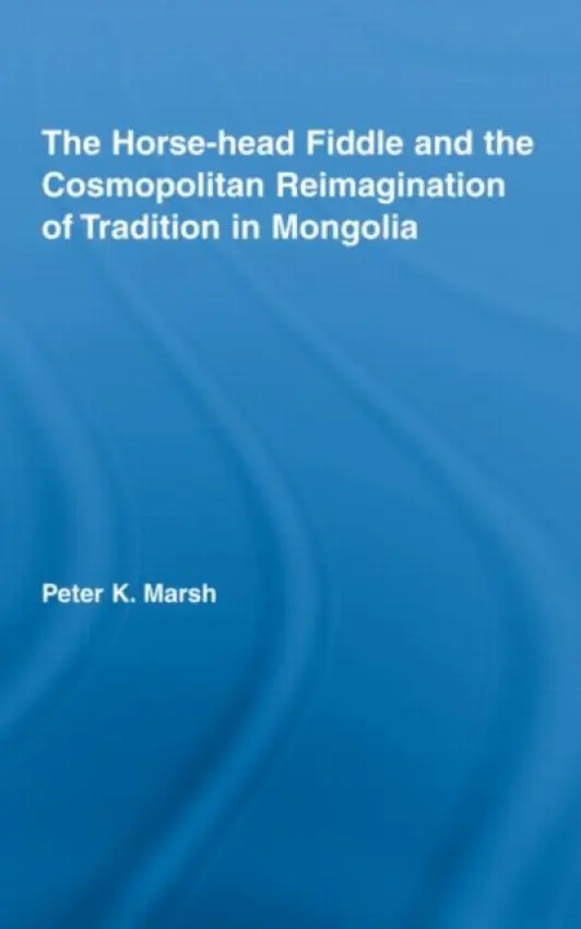 Horse-head Fiddle and the Cosmopolitan Reimagination of Tradition in Mongolia - Marsh, Peter K. (California State University, USA)