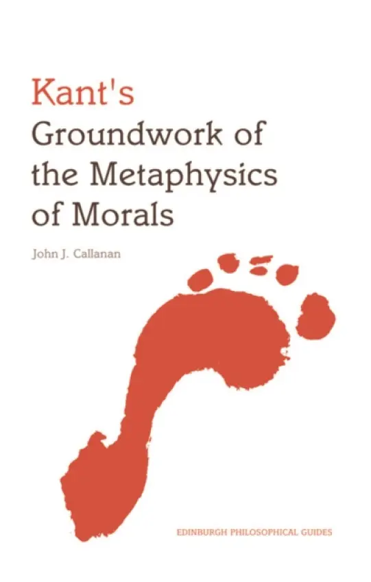 Kant's Groundwork of the Metaphysics of Morals - Callanan, John (Lecturer in Philosophy, King's College London)