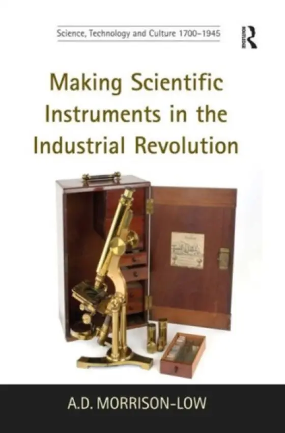 Making Scientific Instruments in the Industrial Revolution - Morrison-Low, A.D.