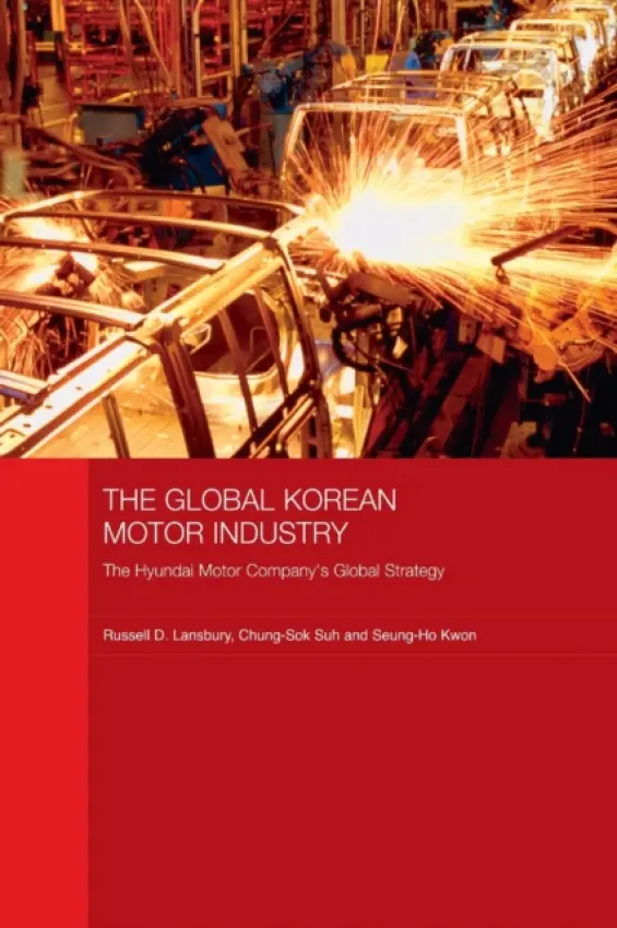 Global Korean Motor Industry - Lansbury, Russell D. (University of Sydney, Australia) a Suh, Chung-Sok (University of New South Wales, Australia) a Kwon, Seung-Ho (University of New South Wales, Australia)